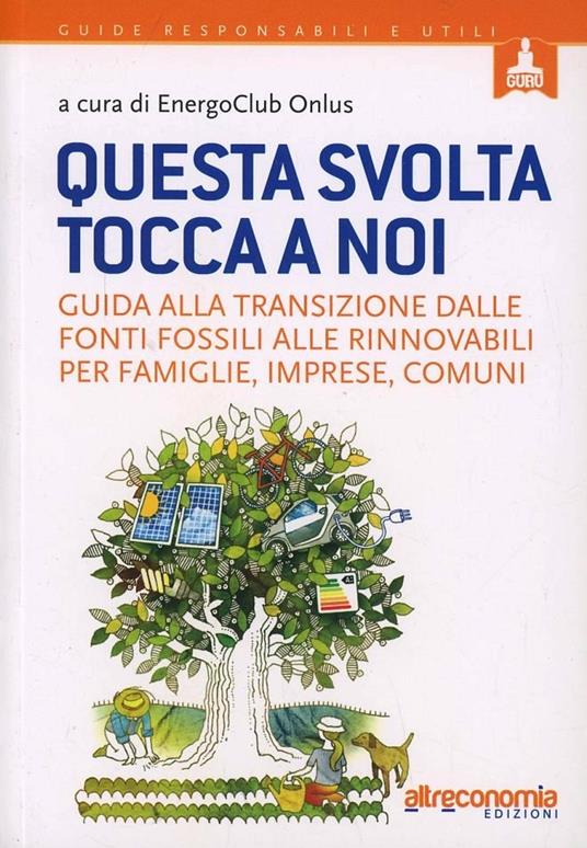 Questa svolta tocca a noi. Guida alla transizione dalle fonti fossili alle rinnovabili per famiglie, imprese, comuni - copertina