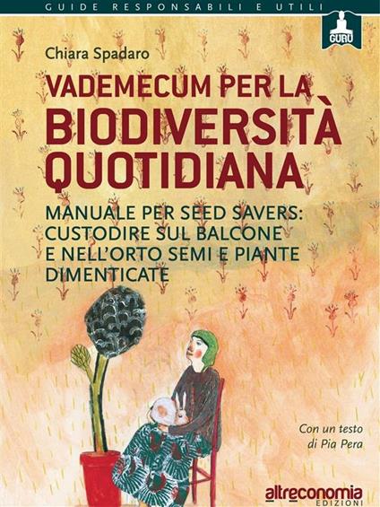 Vademecum per la biodiversità quotidiana. Manuale per seed savers: custodire sul balcone e nell'orto semi e piante dimenticate - Chiara Spadaro - ebook