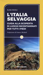 L' Italia selvaggia. Guida alla scoperta di luoghi incontaminati per tutti i piedi