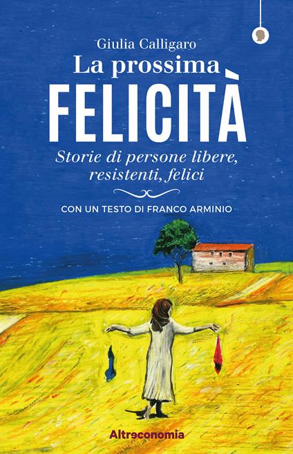 La prossima felicità. Storie di persone libere, resistenti, felici - Giulia Calligaro - copertina