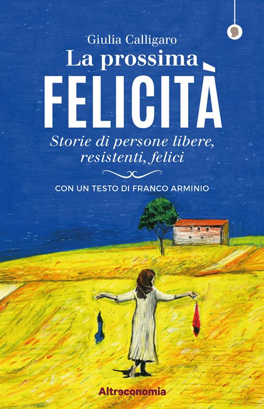 La prossima felicità. Storie di persone libere, resistenti, felici - Giulia  Calligaro - Libro - Altreconomia - I saggi di Altreconomia