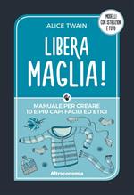 Libera maglia! Manuale per creare 10 e più capi facili ed etici