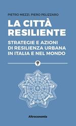 La città resiliente. Strategie e azioni di resilienza urbana in Italia e nel mondo