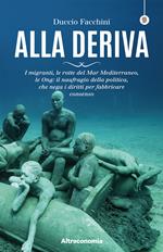 Alla deriva. I migranti, le rotte del Mar Mediterraneo, le Ong: il naufragio della politica, che nega i diritti per fabbricare consenso