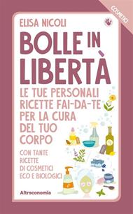 Bolle in libertà. I cosmetici. Le tue personali ricette fai-da-te per la cura del tuo corpo