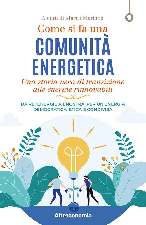 Come si fa una comunità energetica. Una storia vera di transizione alle energie rinnovabili. Da Retenergie a ènostra, per un’energia democratica, etica e condivisa - copertina