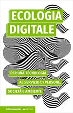 Ecologia digitale. Per una tecnologia al servizio di persone, società e ambiente