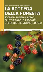 La bottega della foresta. Storie di funghi e radici, frutti e bacche, prodotti e persone che vivono il bosco