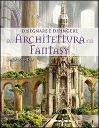 Disegnare e dipingere architettura fantasy - Rob Alexander - copertina