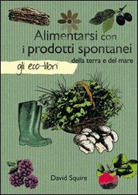 Alimentarsi con i prodotti spontanei della terra e del mare - David Squire - copertina