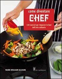 Come diventare chef. 150 esercizi per imparare le basi dell'arte culinaria - Mark W. Allison - copertina