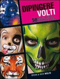 Dipingere volti. 50 modelli originali per bambini e adulti - Brian Wolfe,Nick Wolfe - copertina