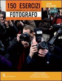 150 esercizi per prepararvi alla carriera di fotografo - John Easterby - copertina