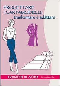 Progettare i cartamodelli: trasformare e adattare - Teresa Gilewska - copertina