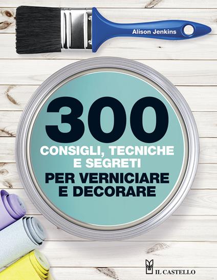 300 consigli, tecniche, segreti per verniciare - Alison Jenkis - copertina