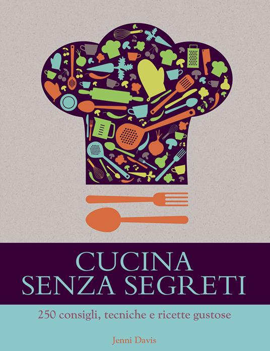 Cucina senza segreti. 250 consigli, tecniche e ricette gustose - Jenny Davis - copertina