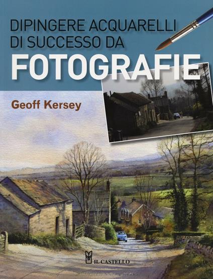 Dipingere acquarelli di successo da fotografie - Geoff Kersey - copertina