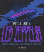 Whole Lotta. Led Zeppelin. La storia illustrata della band più heavy di tutti i tempi. Ediz. a colori