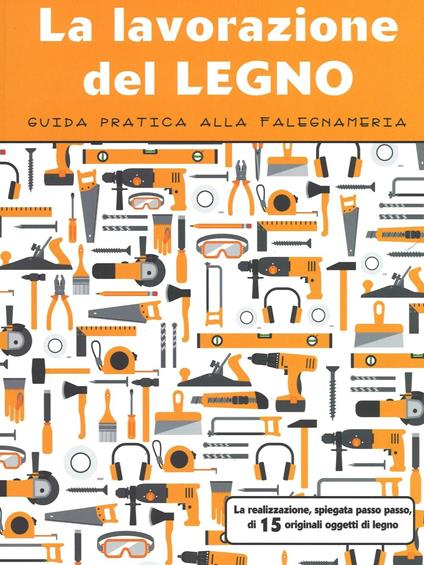 La lavorazione del legno. Guida pratica alla falegnameria - copertina