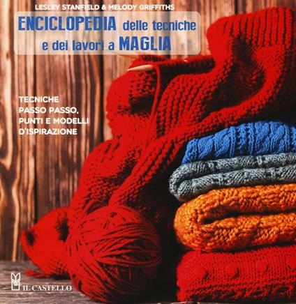 Enciclopedia delle tecniche e dei lavori a maglia. Tecniche passo passo, punti e modelli d'ispirazione. Ediz. illustrata - Lesley Stanfield,Melody Griffiths - copertina