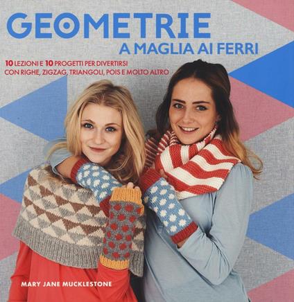 Geometrie a maglia ai ferri. 10 lezioni e 10 progetti per divertirsi Con righe, zigzag, triangoli, pols e molto altro - M. Jane Mucklestone - copertina