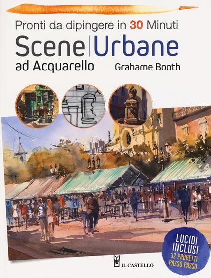 Scene urbane ad acquarello. Pronti da dipingere in 30 minuti. Ediz. a colori - Grahame Booth - copertina