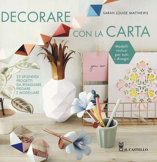 Decorare con la carta. 25 splendidi progetti da ritagliare, piegare e modellare - Louise Sarah Matthews - copertina