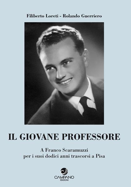 Il giovane professore. A Franco Scaramuzzi per i suoi dodici anni trascorsi a Pisa - Filiberto Loreti,Rolando Guerriero - copertina