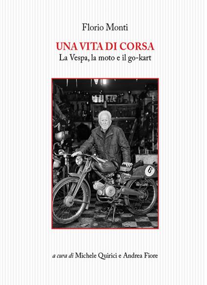 Una vita di corsa. La Vespa, la moto e il go-kart - Florio Monti - copertina