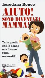 Aiuto! Sono diventata mamma! Tutto quello che le donne non dicono sulla maternità