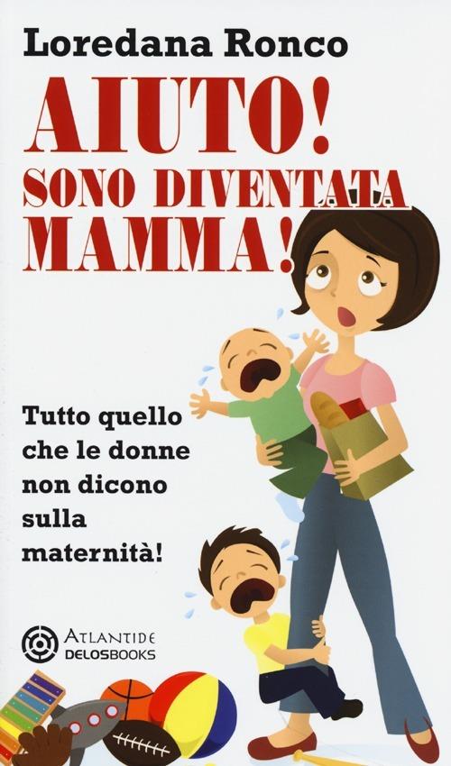 Aiuto! Sono diventata mamma! Tutto quello che le donne non dicono sulla  maternità - Loredana Ronco - Libro - Delos Books - Atlantide