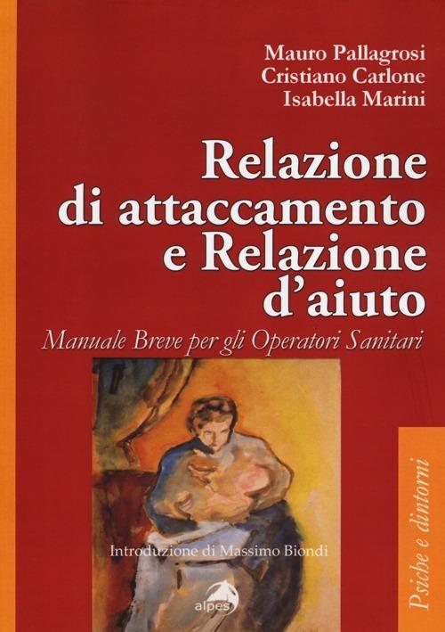 Relazione di attaccamento e relazioni d'aiuto. Manuale breve per gli operatori sanitari - Mauro Pallagrosi,Cristiano Carlone,Isabella Marini - copertina