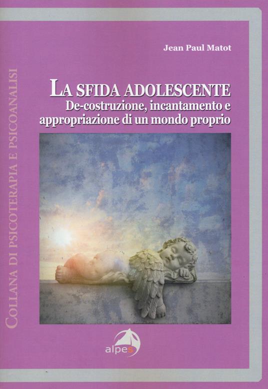 La sfida adolescente. De-costruzione, incantamento e appropriazione di un mondo proprio - Jean-Paul Matot - copertina