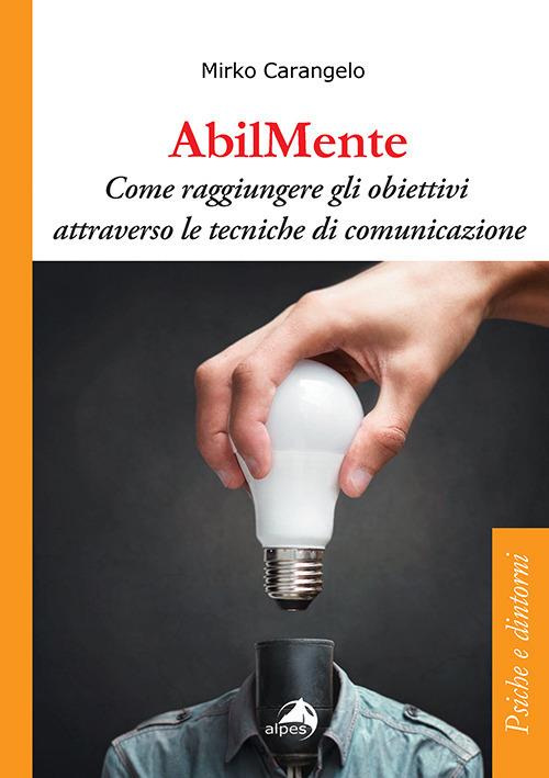 AbilMente. Come raggiungere gli obiettivi attraverso le tecniche di comunicazione - Mirko Carangelo - copertina