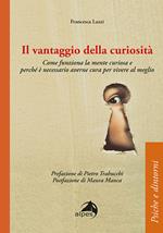 Il vantaggio della curiosità. Come funziona la mente curiosa e perché è necessario averne cura per vivere al meglio