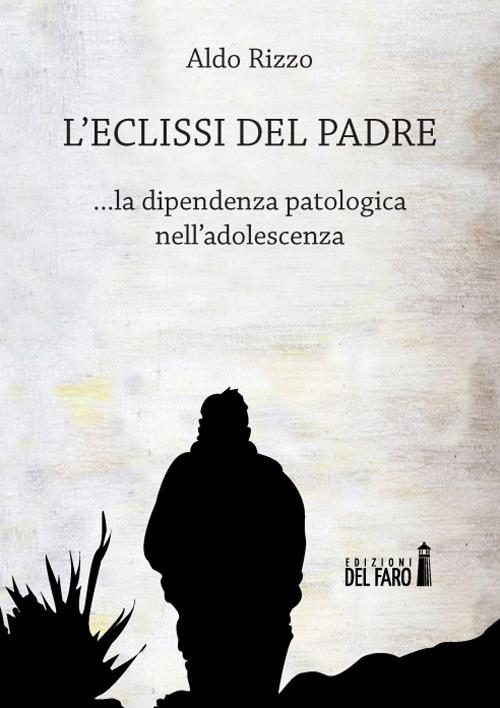 L' eclissi del padre. La dipendenza patologica nell'adolescenza - Aldo Rizzo - copertina