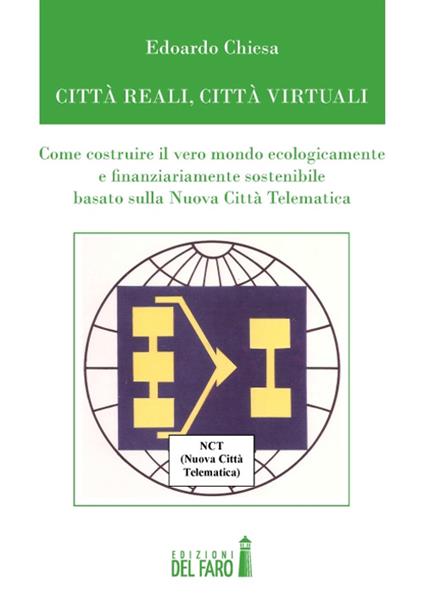 Città reali, cità virtuali. Come costruire il vero mondo ecologicamente e finanziariamente sostenibile basato sulla nuova città telematica - Edoardo Chiesa - copertina