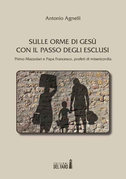 Sulle orme di Gesù con il passo degli esclusi. Primo Mazzolari e Papa Francesco, profeti di misericordia - Antonio Agnelli - copertina