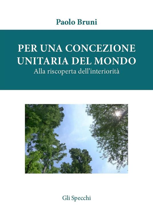 Per una concezione unitaria del mondo. Alla riscoperta dell'interiorità - Paolo Bruni - copertina