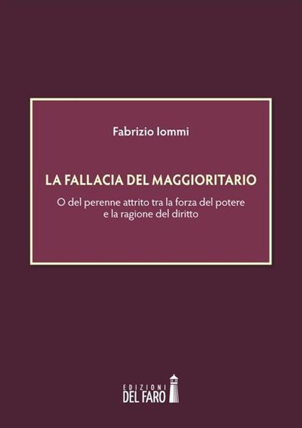 La fallacia del maggioritario. O del perenne attrito tra la forza del potere e la ragione del diritto - Fabrizio Iommi - copertina