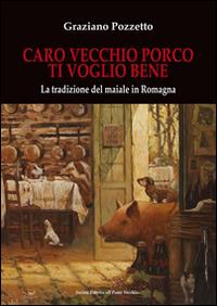 Caro vecchio porco ti voglio bene. La tradizione del maiale in Romagna - Graziano Pozzetto - copertina