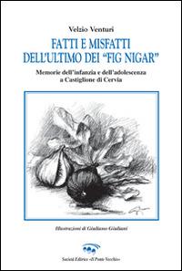 Fatti e misfatti dell'ultimo dei «fig nigar». Memorie dell'infanzia e dell'adolescenza a Castiglione di Cervia - Velzio Venturi - copertina