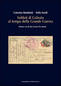 Soldati di Galeata al tempo della Grande Guerra. Atroce su di noi cresce la storia - Caterina Mambrini,Sofia Nardi - copertina