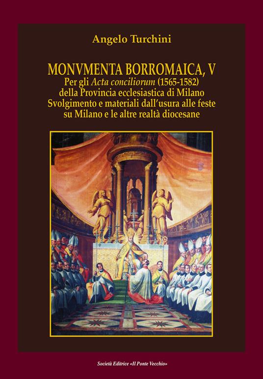 Monvmenta Borromaica, V. Per gli Acta conciliorum (1565-1582) della provincia ecclesiastica di Milano. Svolgimento e materiali dall'usura alle feste su Milano e le altre realtà diocesane - Angelo Turchini - copertina