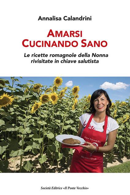 Amarsi cucinando sano. Le ricette romagnole della nonna rivisitate in chiave salutista - Annalisa Calandrini - copertina