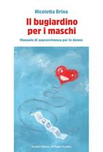 Il bugiardino per i maschi. Manuale di sopravvivevnza per le donne