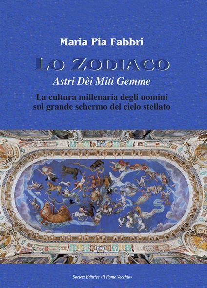 Lo zodiaco. Astri dèi miti gemme. La cultura millenaria degli uomini sul grande schermo del cielo stellato - M. Pia Fabbri - copertina