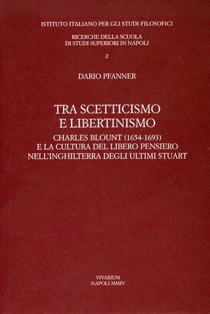 Tra scetticismo e libertinismo. Charles Blount (1654-1693) e la cultura del libero pensiero nell'Inghilterra degli ultimi Stuart - Dario Pfanner - copertina