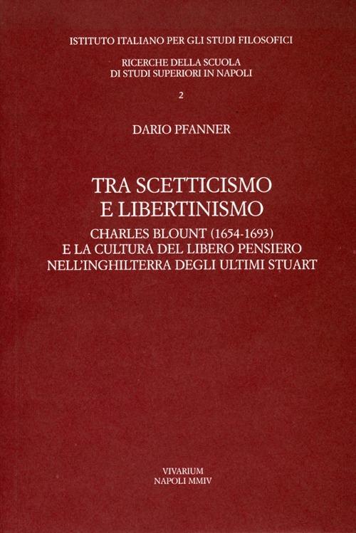 Tra scetticismo e libertinismo. Charles Blount (1654-1693) e la cultura del libero pensiero nell'Inghilterra degli ultimi Stuart - Dario Pfanner - copertina