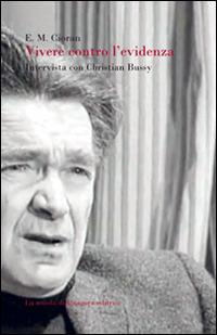 Vivere contro l'evidenza. Intervista con Christian Bussy - Emil M. Cioran,Christian Bussy - copertina